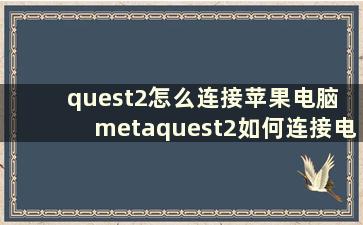 quest2怎么连接苹果电脑 metaquest2如何连接电脑